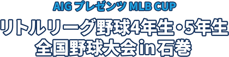 AIG プレゼンツ MLB CUP： リトルリーグ野球4年生・5年生 全国野球大会 in 石巻