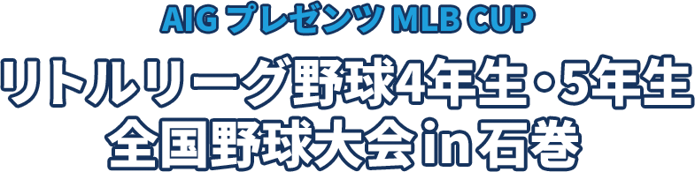 AIG プレゼンツ MLB CUP： リトルリーグ野球4年生・5年生 全国野球大会 in 石巻